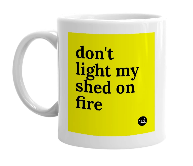 White mug with 'don't light my shed on fire' in bold black letters