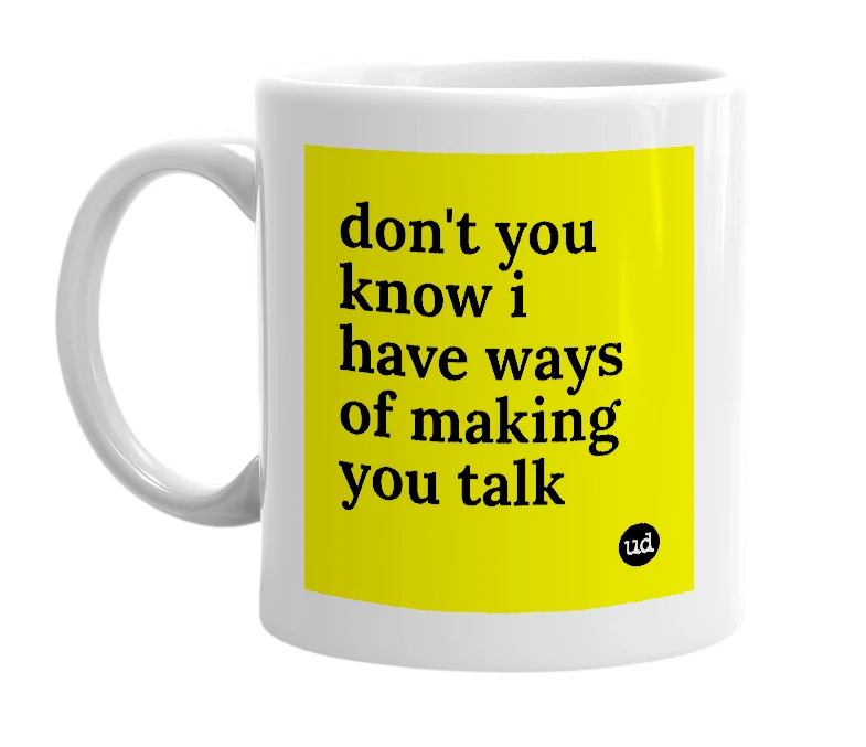 White mug with 'don't you know i have ways of making you talk' in bold black letters