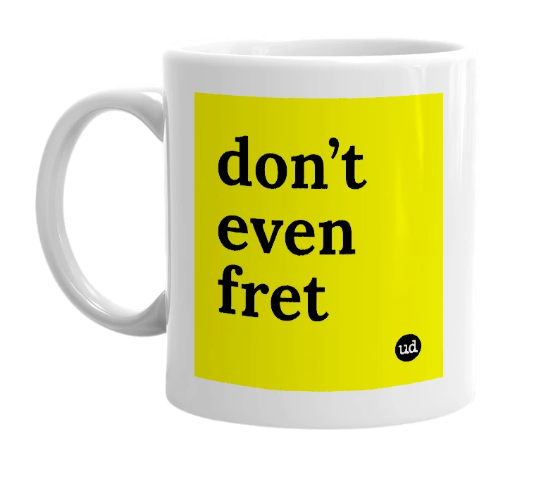 White mug with 'don’t even fret' in bold black letters