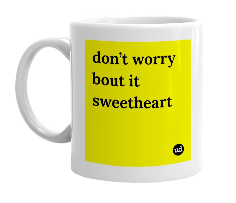 White mug with 'don’t worry bout it sweetheart' in bold black letters