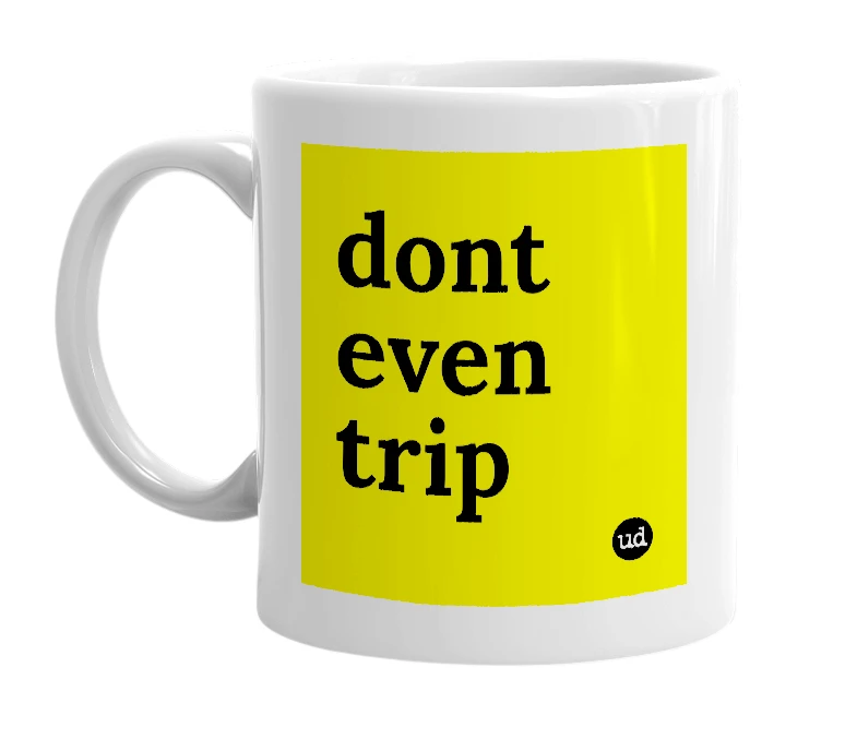 White mug with 'dont even trip' in bold black letters