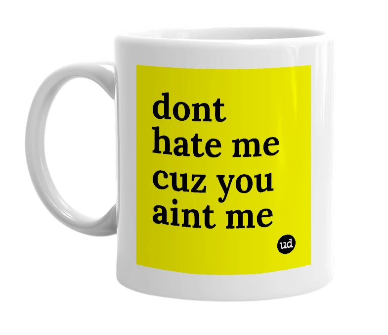White mug with 'dont hate me cuz you aint me' in bold black letters