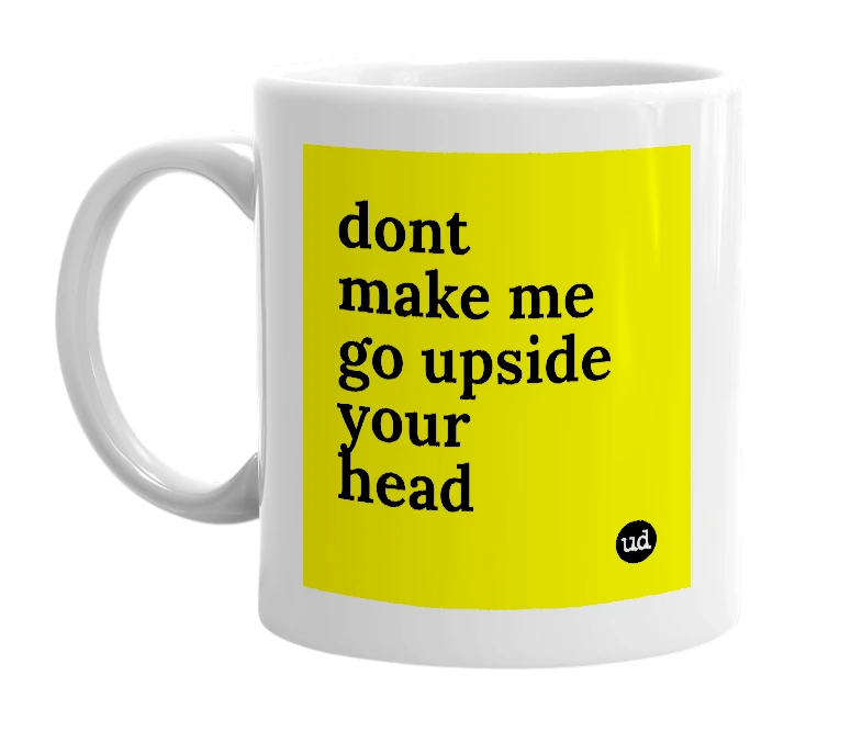 White mug with 'dont make me go upside your head' in bold black letters