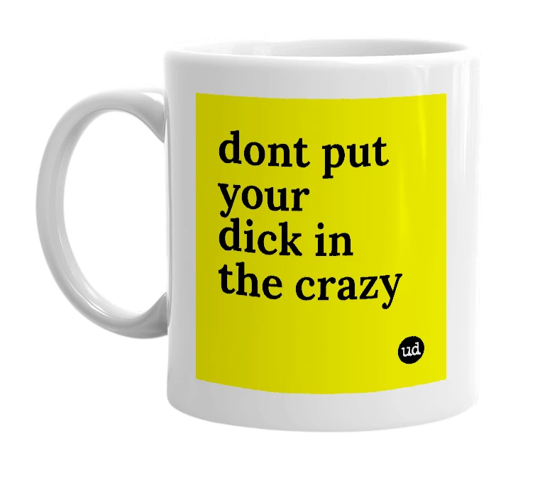White mug with 'dont put your dick in the crazy' in bold black letters