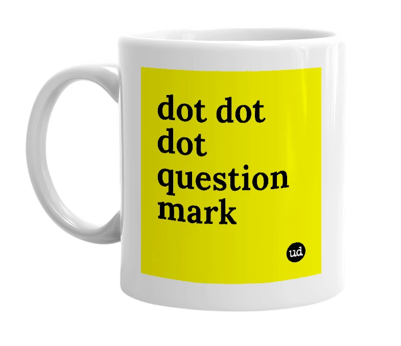 White mug with 'dot dot dot question mark' in bold black letters