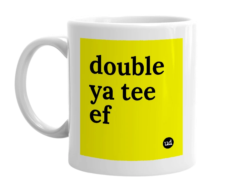 White mug with 'double ya tee ef' in bold black letters