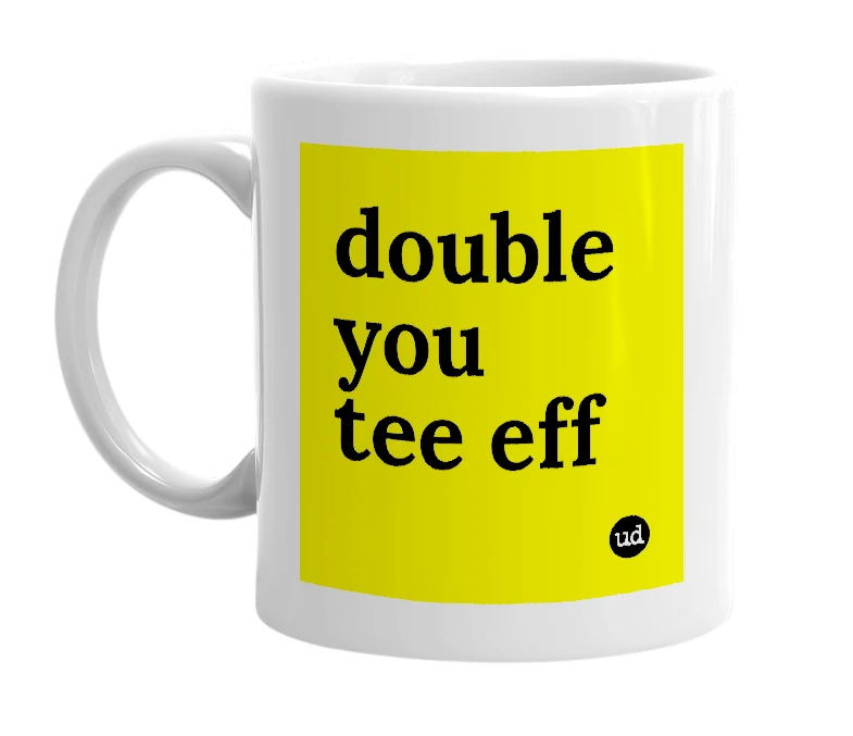 White mug with 'double you tee eff' in bold black letters