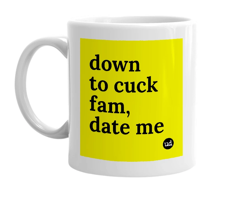 White mug with 'down to cuck fam, date me' in bold black letters