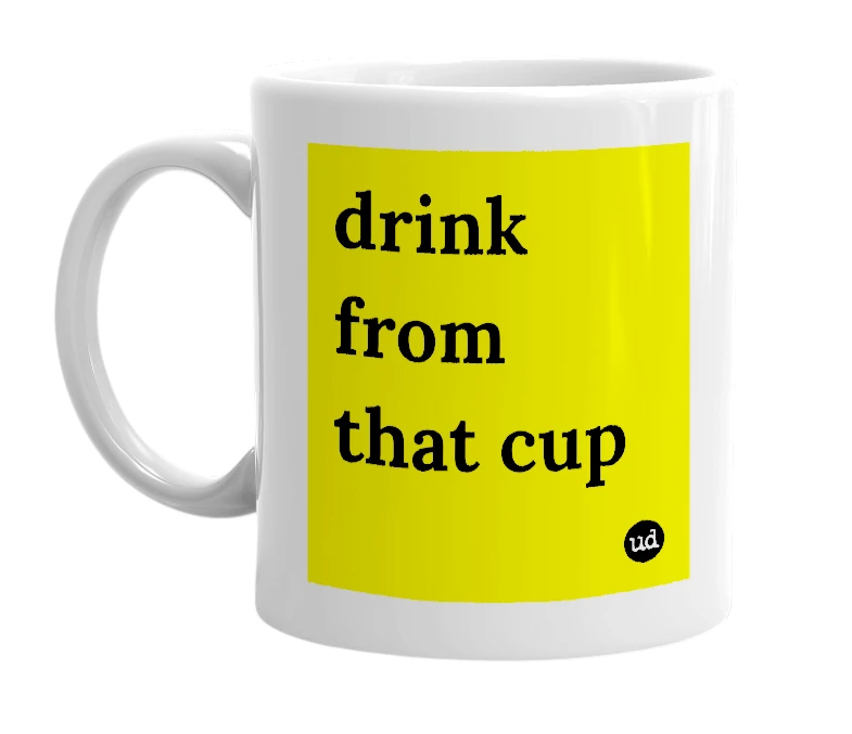 White mug with 'drink from that cup' in bold black letters