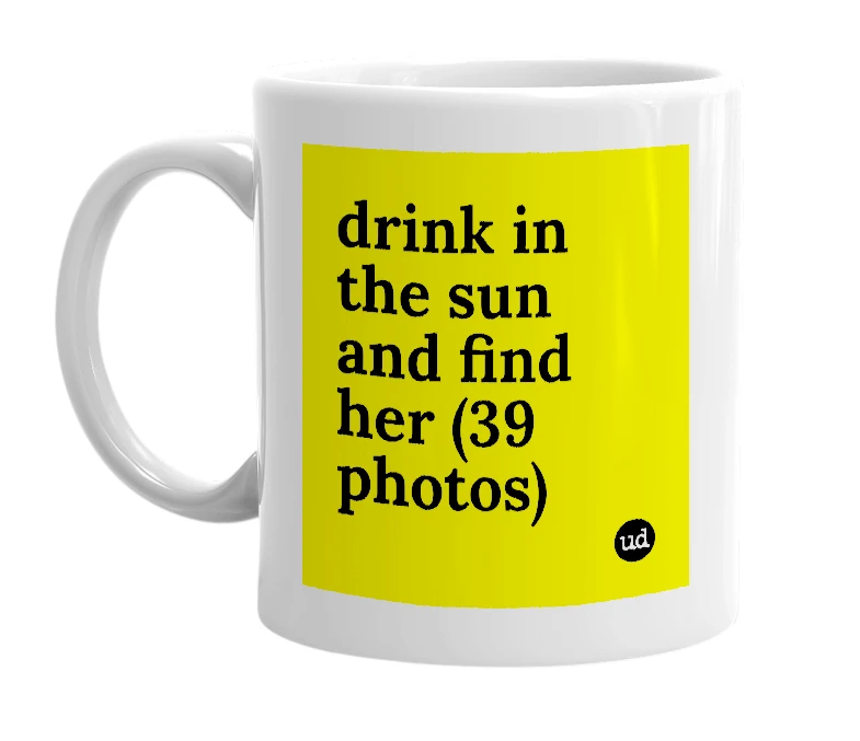 White mug with 'drink in the sun and find her (39 photos)' in bold black letters