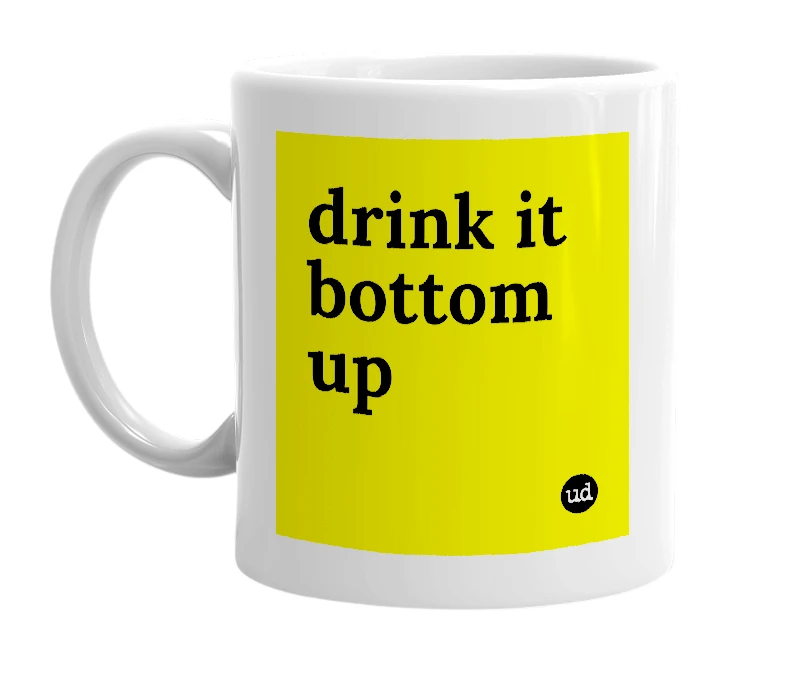 White mug with 'drink it bottom up' in bold black letters
