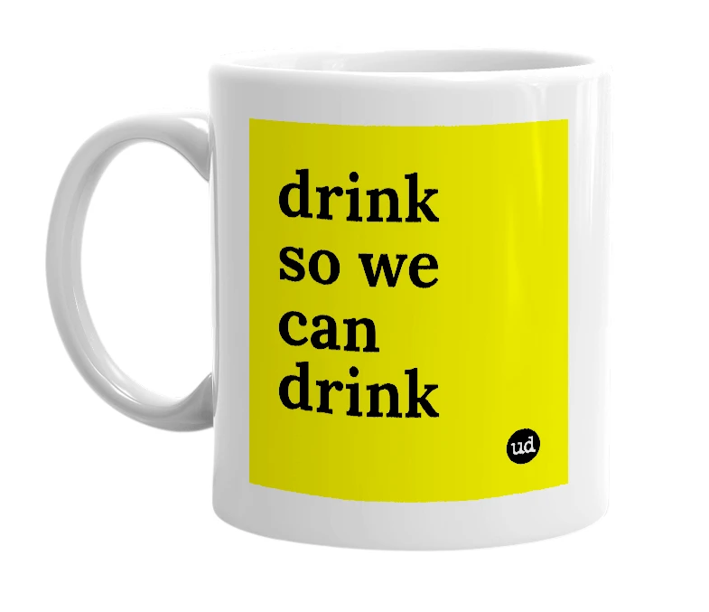 White mug with 'drink so we can drink' in bold black letters