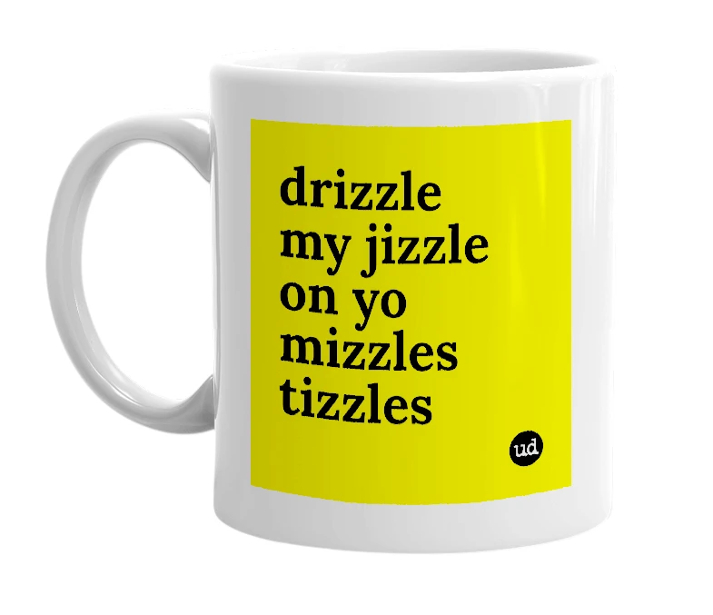 White mug with 'drizzle my jizzle on yo mizzles tizzles' in bold black letters