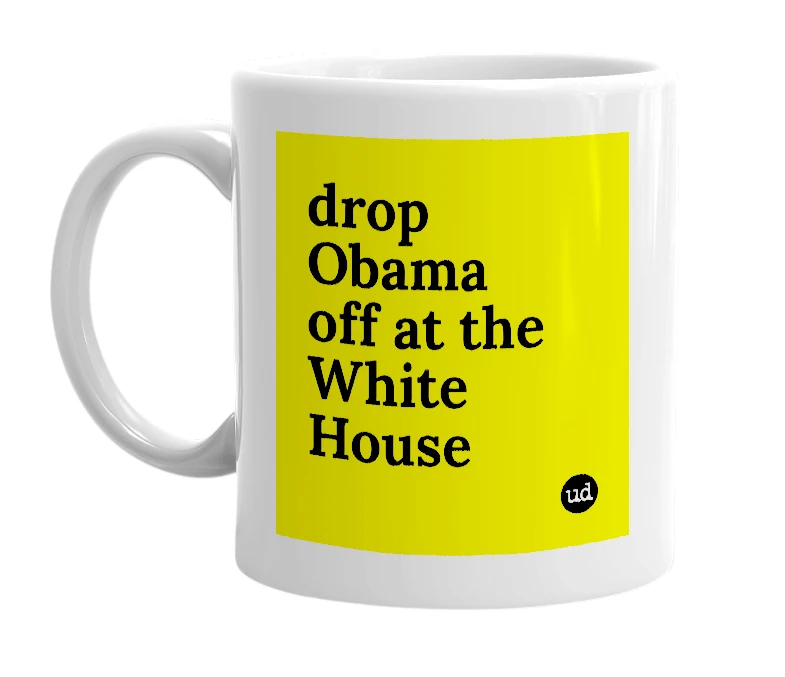 White mug with 'drop Obama off at the White House' in bold black letters