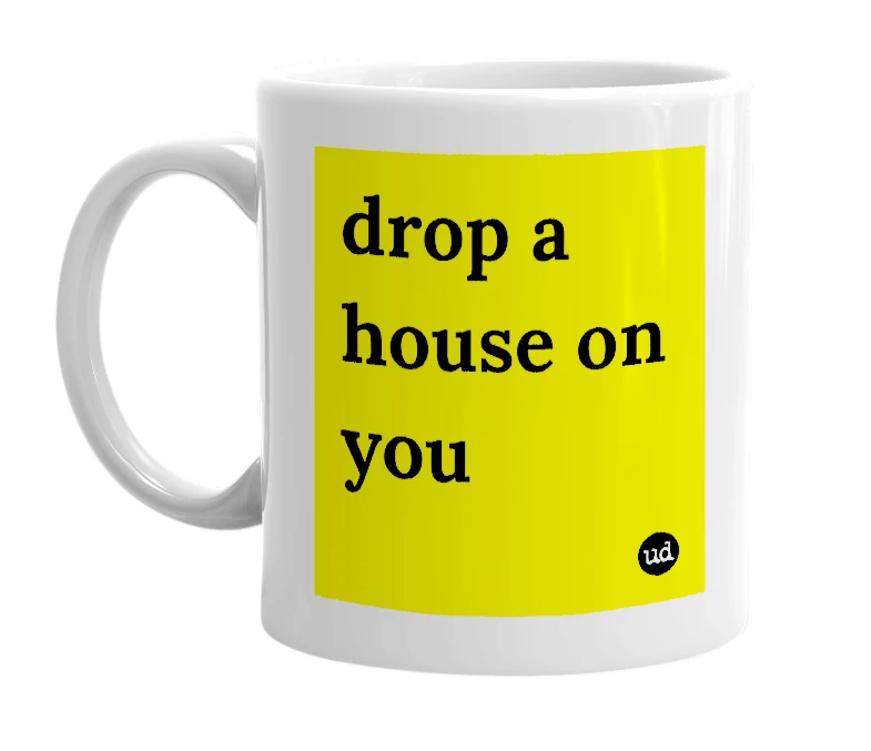 White mug with 'drop a house on you' in bold black letters