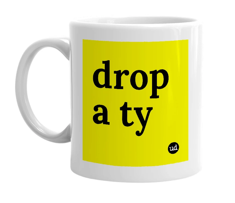 White mug with 'drop a ty' in bold black letters