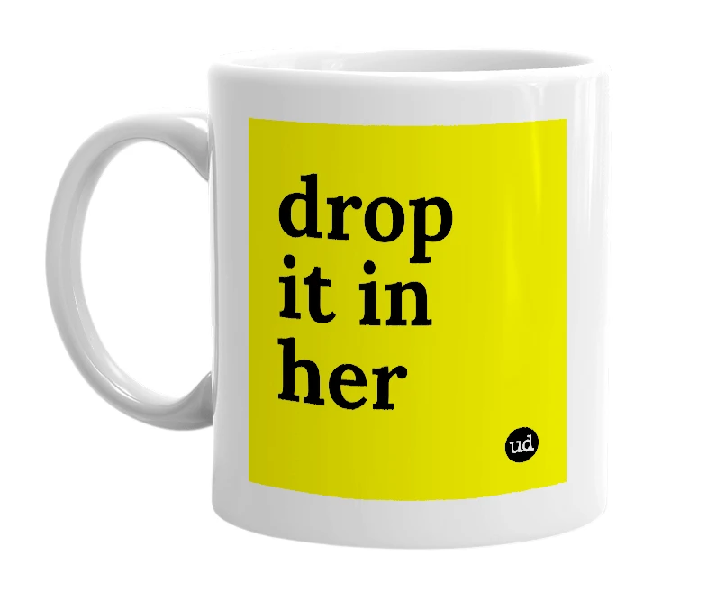 White mug with 'drop it in her' in bold black letters