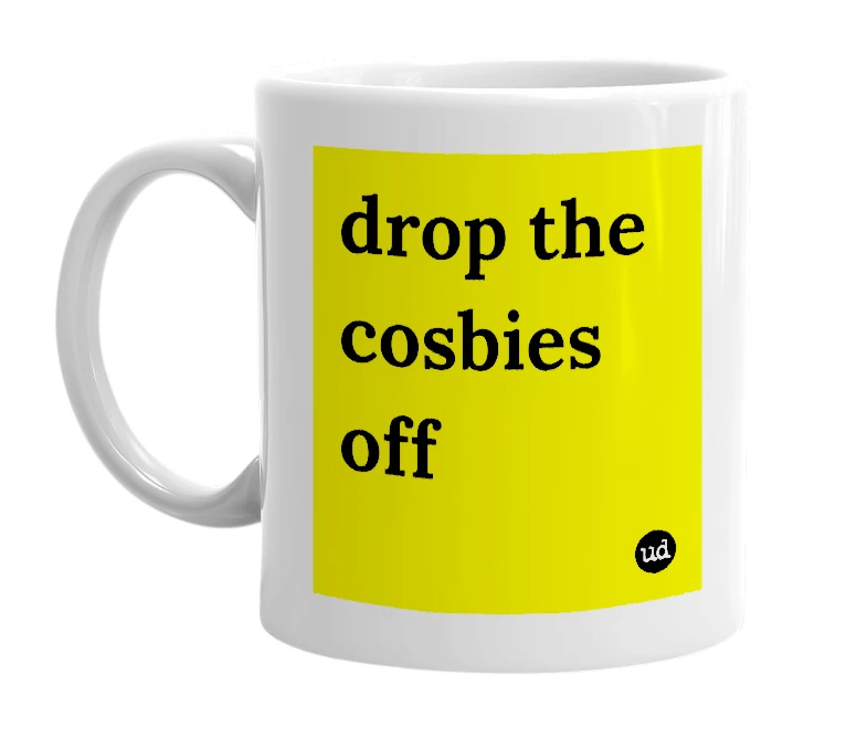 White mug with 'drop the cosbies off' in bold black letters