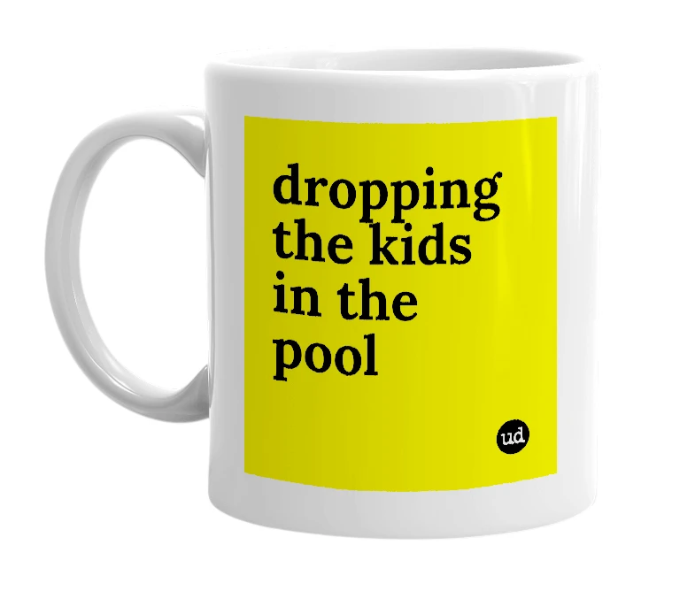 White mug with 'dropping the kids in the pool' in bold black letters