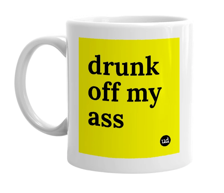 White mug with 'drunk off my ass' in bold black letters