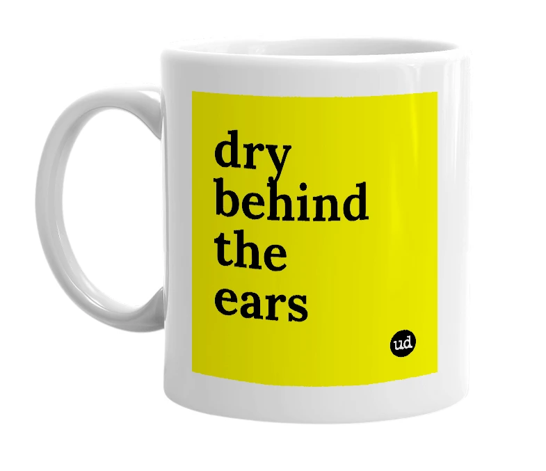 White mug with 'dry behind the ears' in bold black letters