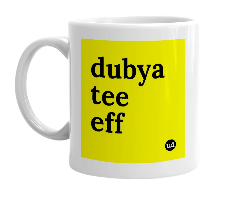 White mug with 'dubya tee eff' in bold black letters