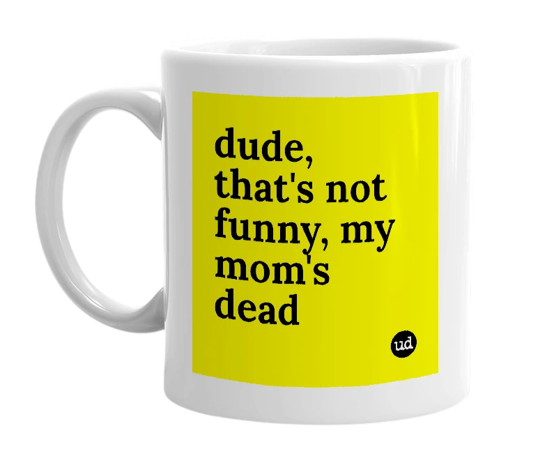 White mug with 'dude, that's not funny, my mom's dead' in bold black letters
