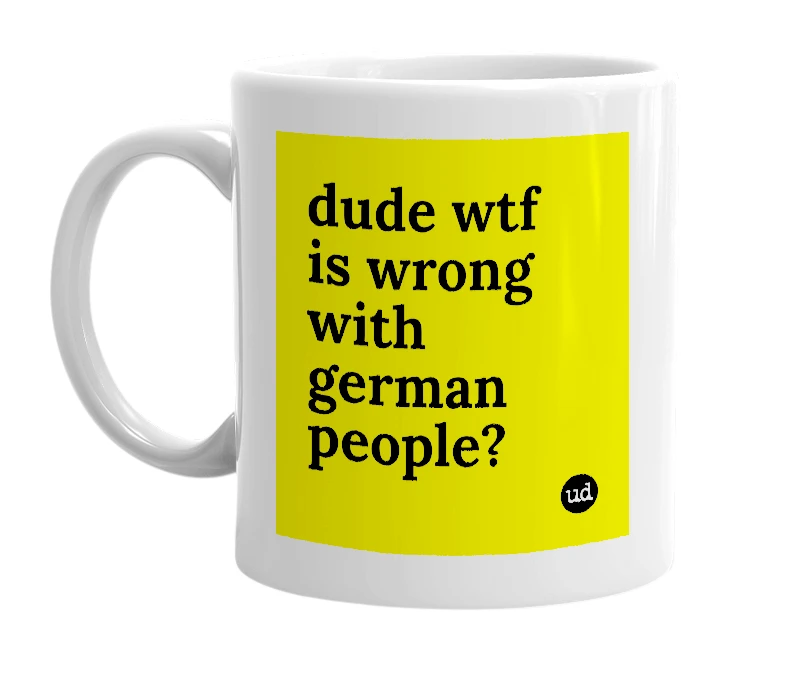 White mug with 'dude wtf is wrong with german people?' in bold black letters