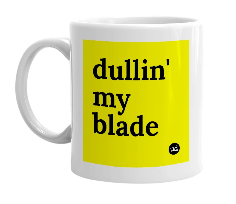 White mug with 'dullin' my blade' in bold black letters