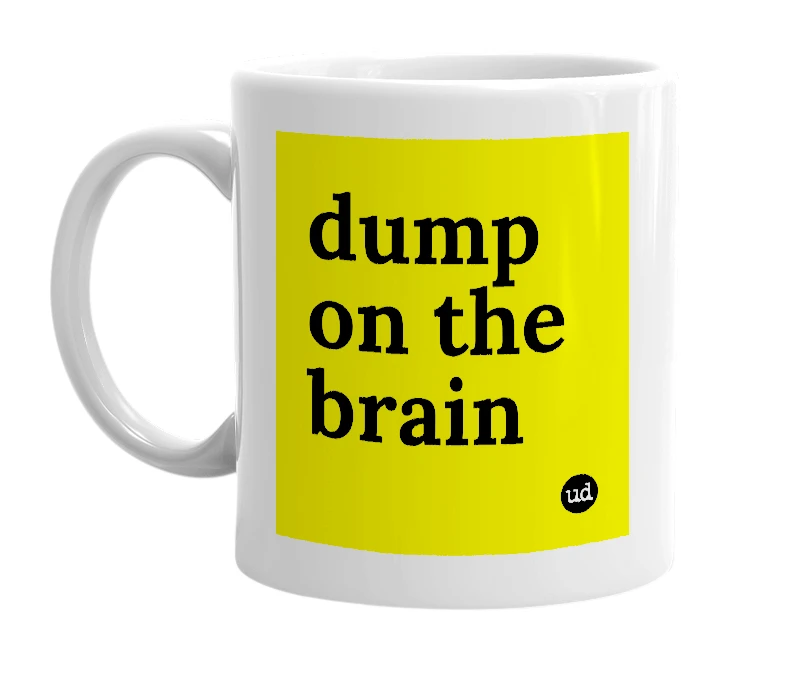 White mug with 'dump on the brain' in bold black letters