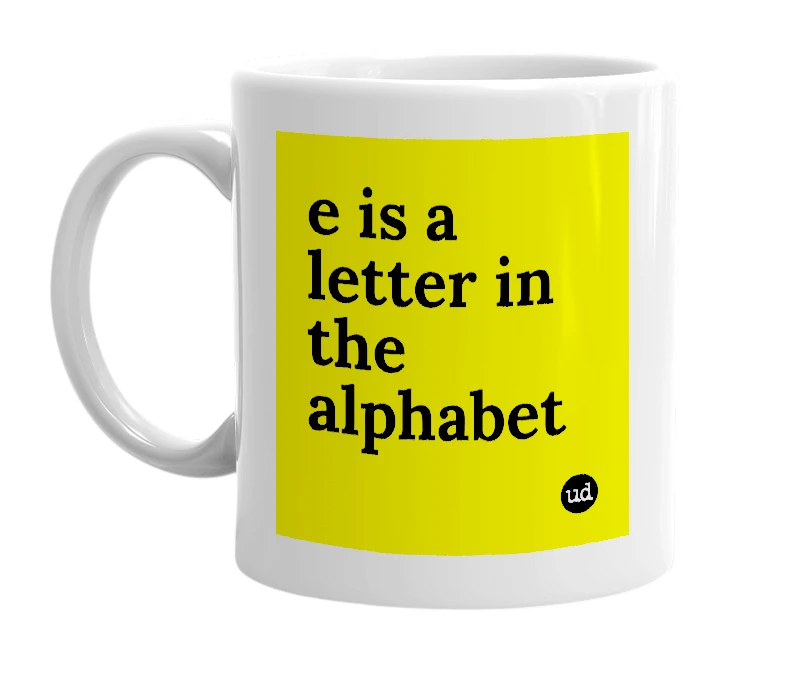 White mug with 'e is a letter in the alphabet' in bold black letters