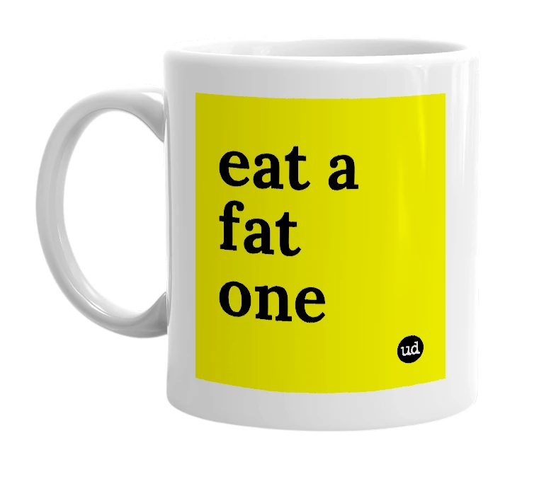 White mug with 'eat a fat one' in bold black letters