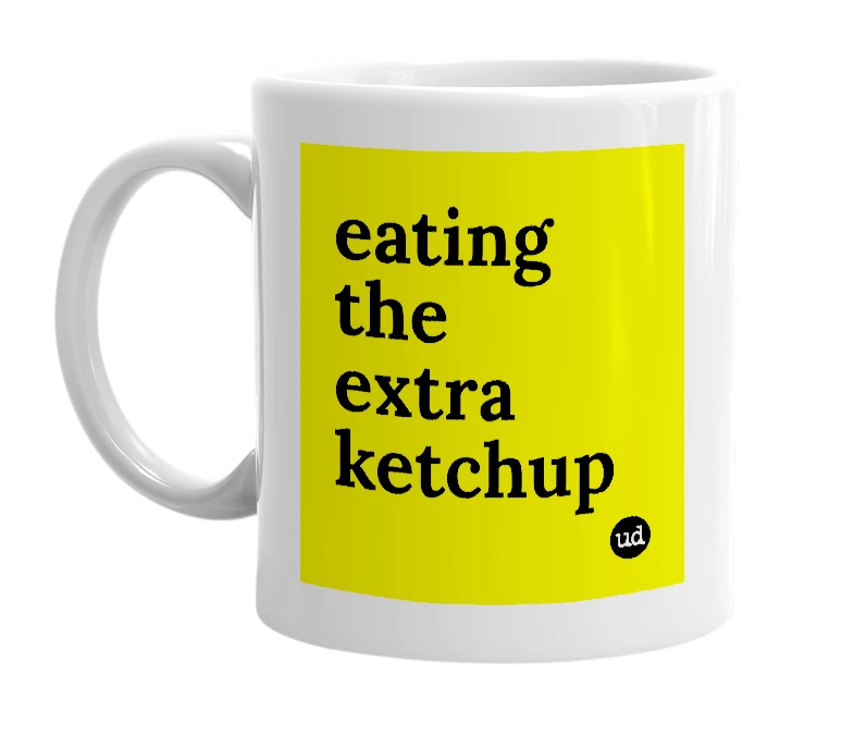 White mug with 'eating the extra ketchup' in bold black letters