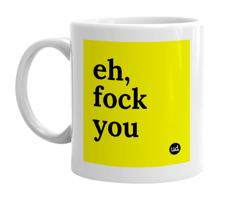 White mug with 'eh, fock you' in bold black letters