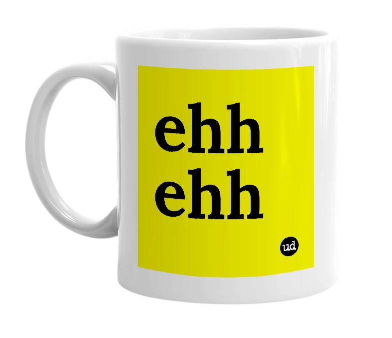 White mug with 'ehh ehh' in bold black letters