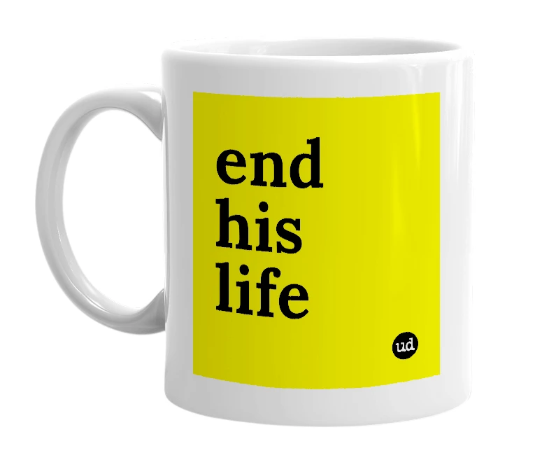 White mug with 'end his life' in bold black letters