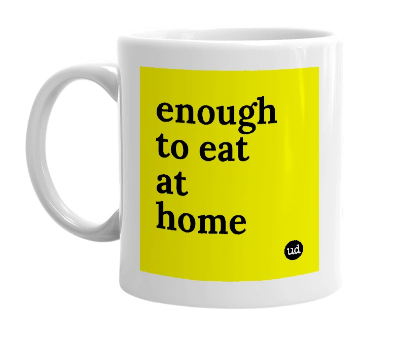 White mug with 'enough to eat at home' in bold black letters