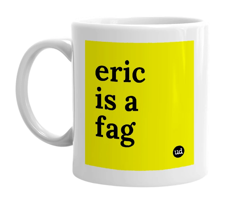 White mug with 'eric is a fag' in bold black letters