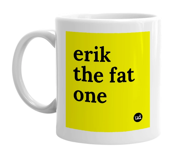 White mug with 'erik the fat one' in bold black letters