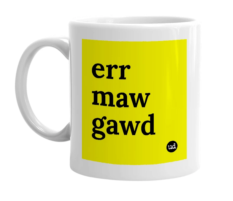 White mug with 'err maw gawd' in bold black letters