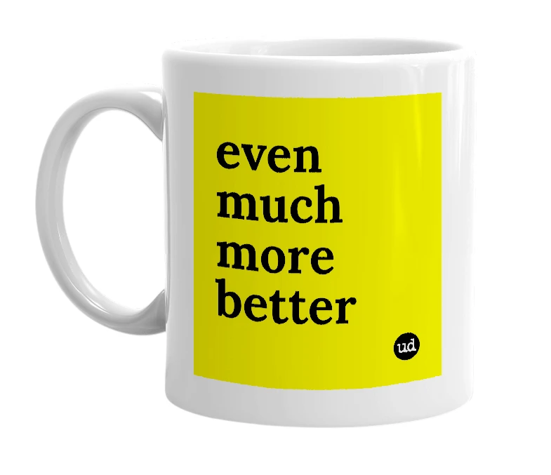 White mug with 'even much more better' in bold black letters