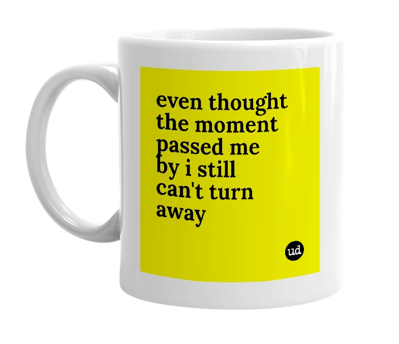 White mug with 'even thought the moment passed me by i still can't turn away' in bold black letters