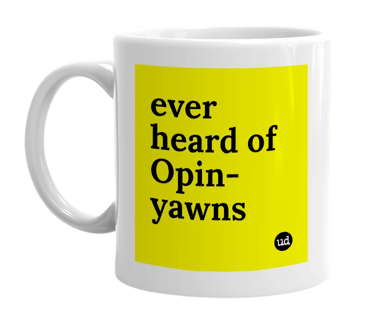 White mug with 'ever heard of Opin-yawns' in bold black letters