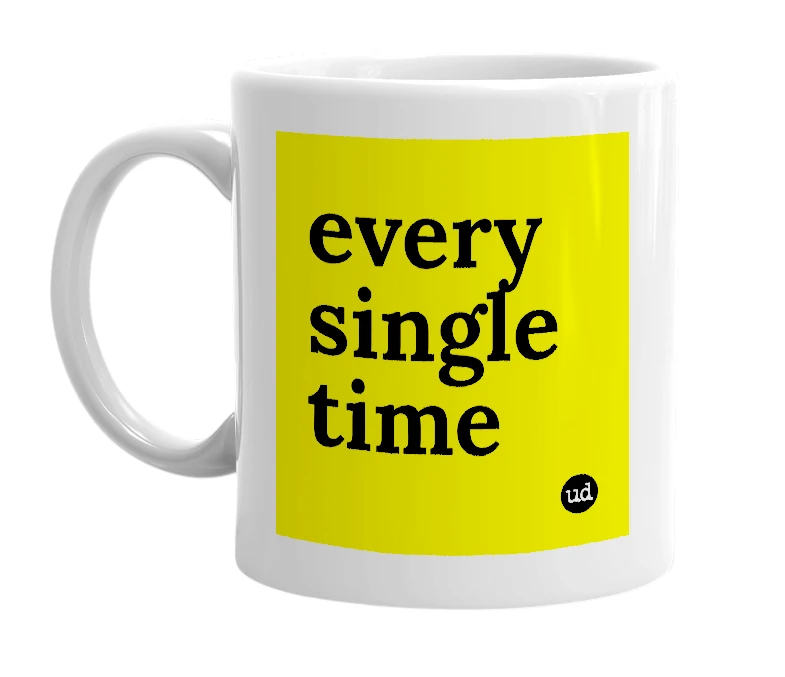 White mug with 'every single time' in bold black letters