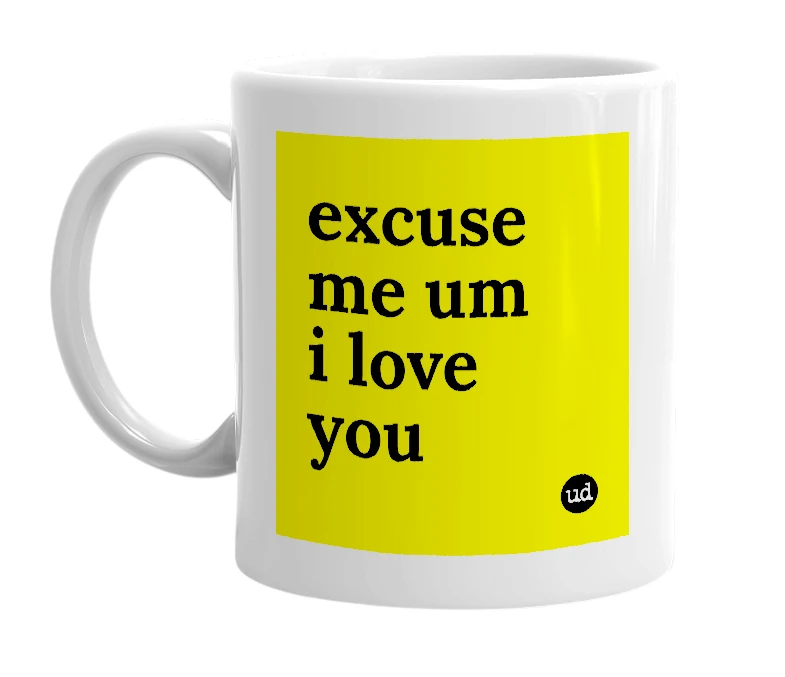 White mug with 'excuse me um i love you' in bold black letters