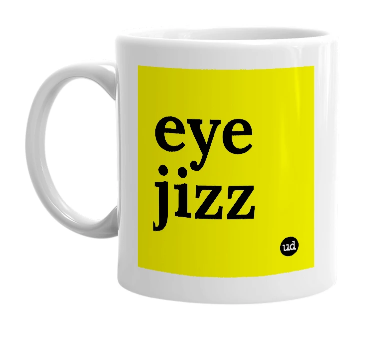 White mug with 'eye jizz' in bold black letters