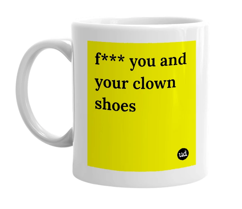 White mug with 'f*** you and your clown shoes' in bold black letters