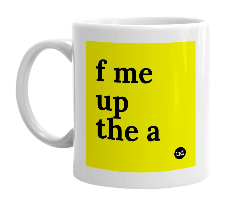 White mug with 'f me up the a' in bold black letters