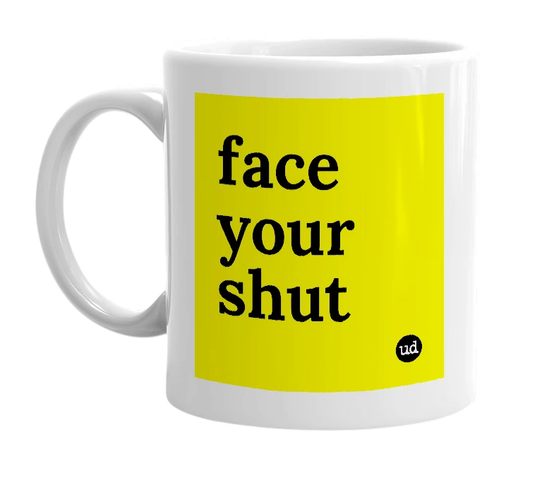 White mug with 'face your shut' in bold black letters