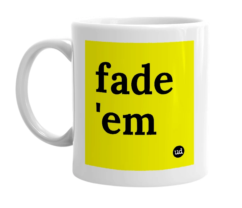 White mug with 'fade 'em' in bold black letters